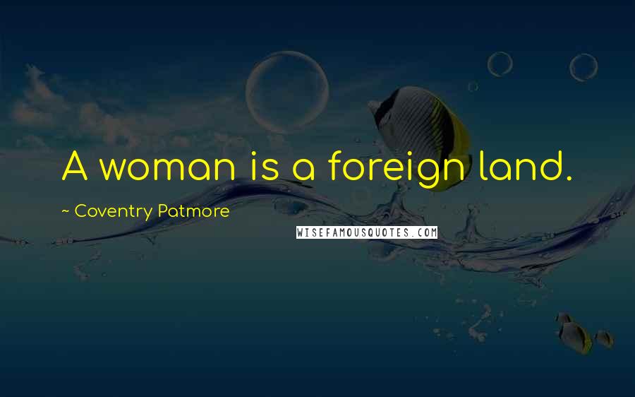 Coventry Patmore Quotes: A woman is a foreign land.