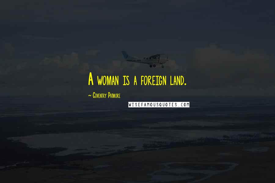 Coventry Patmore Quotes: A woman is a foreign land.