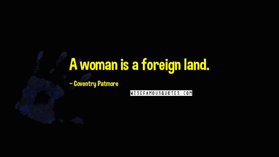 Coventry Patmore Quotes: A woman is a foreign land.