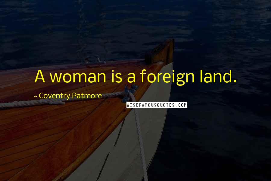 Coventry Patmore Quotes: A woman is a foreign land.
