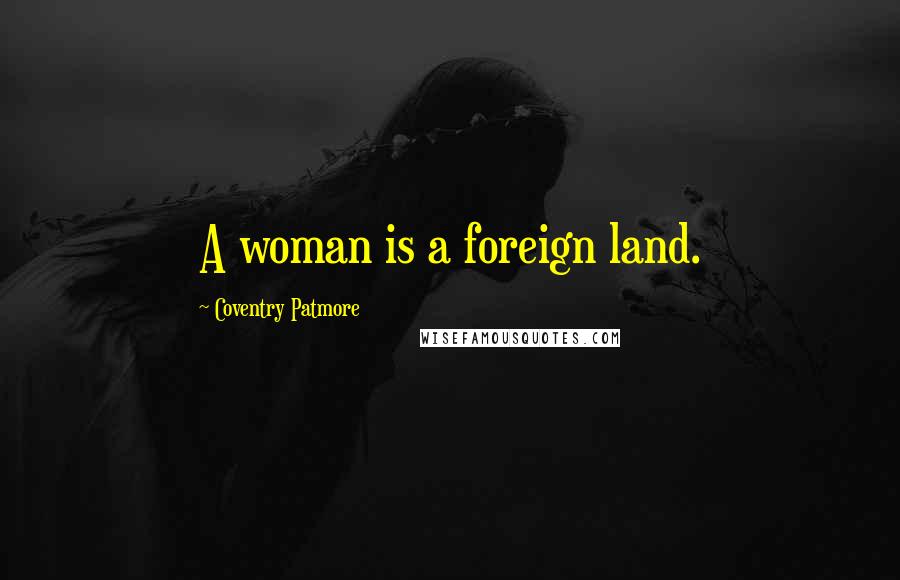 Coventry Patmore Quotes: A woman is a foreign land.