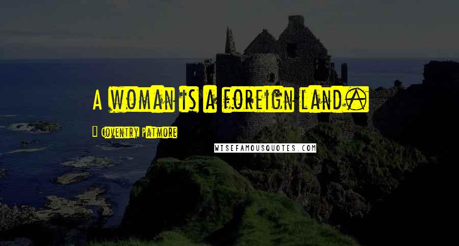 Coventry Patmore Quotes: A woman is a foreign land.