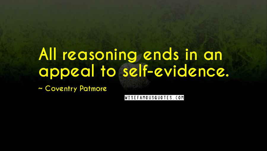 Coventry Patmore Quotes: All reasoning ends in an appeal to self-evidence.