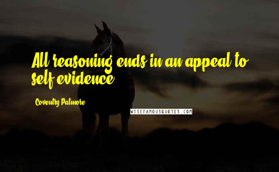 Coventry Patmore Quotes: All reasoning ends in an appeal to self-evidence.