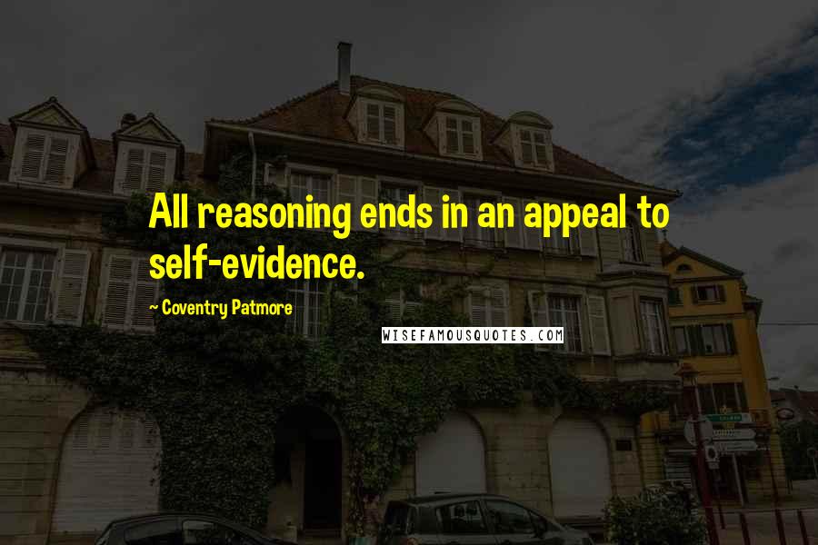 Coventry Patmore Quotes: All reasoning ends in an appeal to self-evidence.