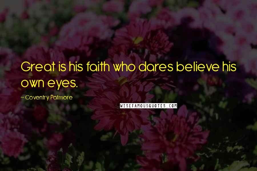 Coventry Patmore Quotes: Great is his faith who dares believe his own eyes.