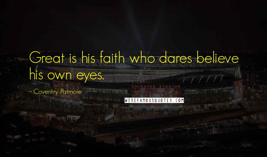 Coventry Patmore Quotes: Great is his faith who dares believe his own eyes.