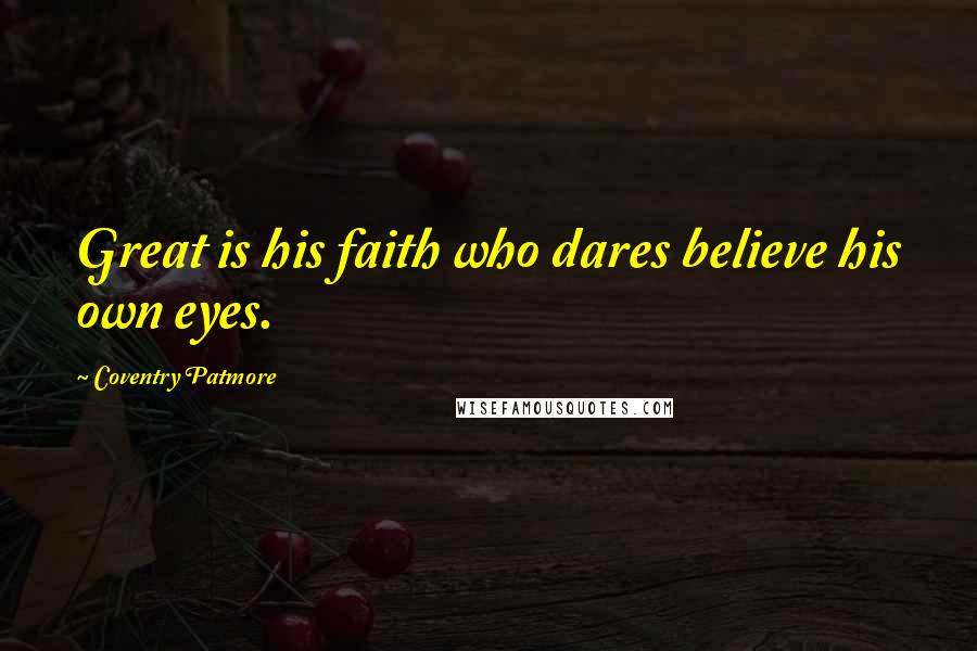 Coventry Patmore Quotes: Great is his faith who dares believe his own eyes.