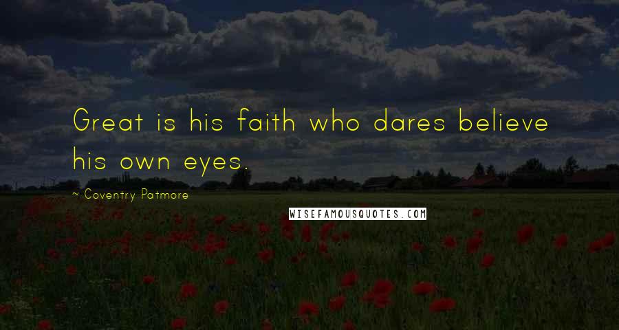 Coventry Patmore Quotes: Great is his faith who dares believe his own eyes.
