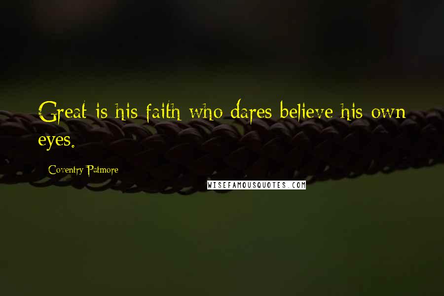 Coventry Patmore Quotes: Great is his faith who dares believe his own eyes.