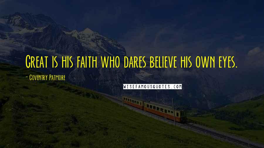 Coventry Patmore Quotes: Great is his faith who dares believe his own eyes.