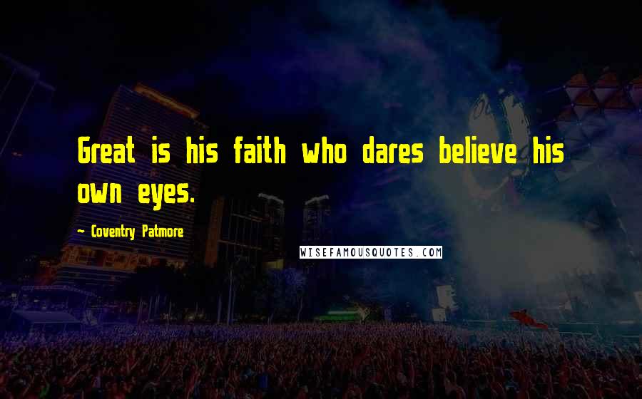 Coventry Patmore Quotes: Great is his faith who dares believe his own eyes.