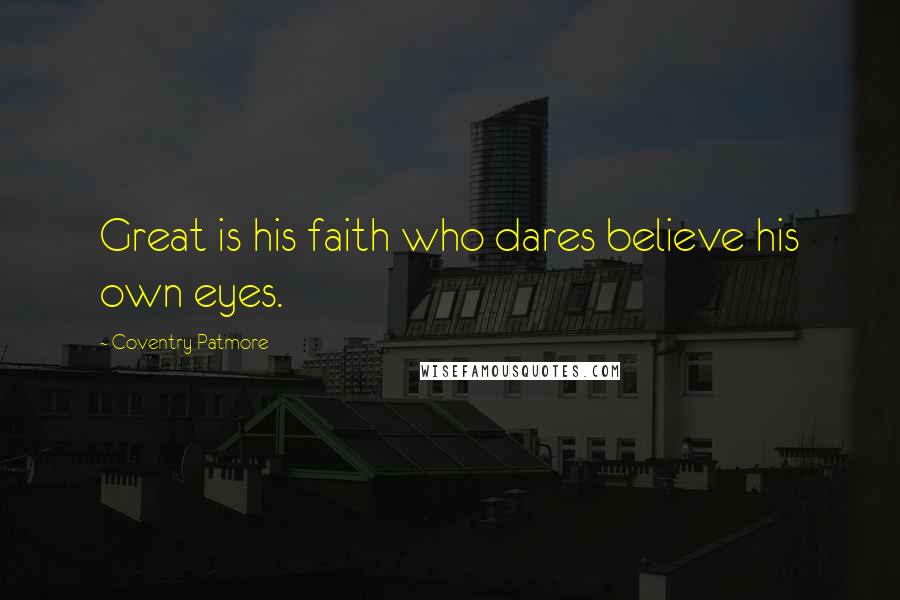 Coventry Patmore Quotes: Great is his faith who dares believe his own eyes.