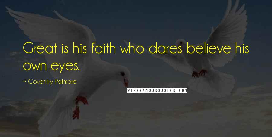 Coventry Patmore Quotes: Great is his faith who dares believe his own eyes.