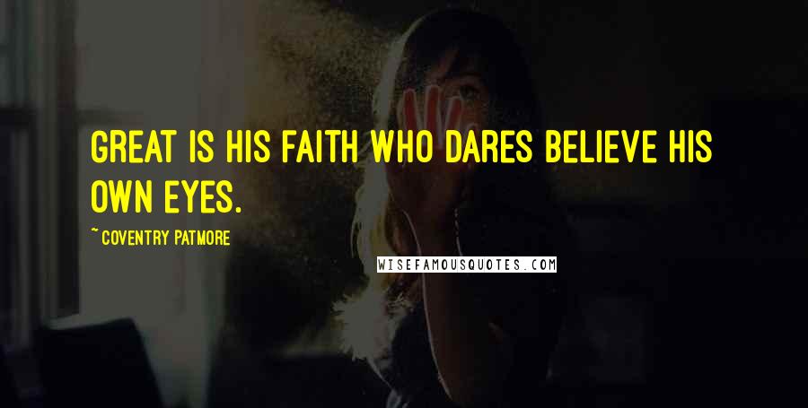 Coventry Patmore Quotes: Great is his faith who dares believe his own eyes.