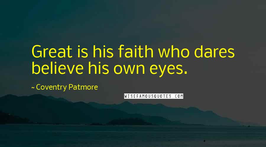 Coventry Patmore Quotes: Great is his faith who dares believe his own eyes.