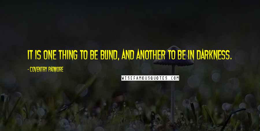 Coventry Patmore Quotes: It is one thing to be blind, and another to be in darkness.