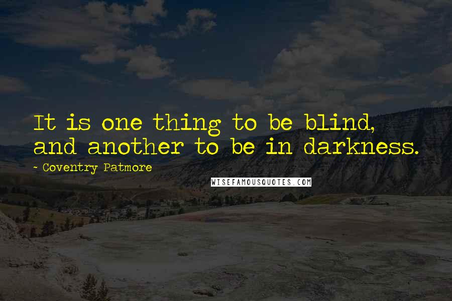 Coventry Patmore Quotes: It is one thing to be blind, and another to be in darkness.