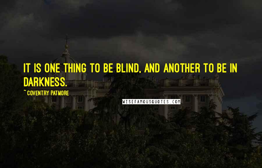 Coventry Patmore Quotes: It is one thing to be blind, and another to be in darkness.