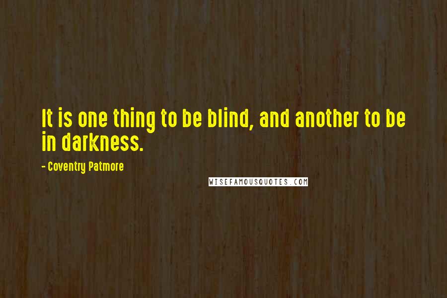 Coventry Patmore Quotes: It is one thing to be blind, and another to be in darkness.