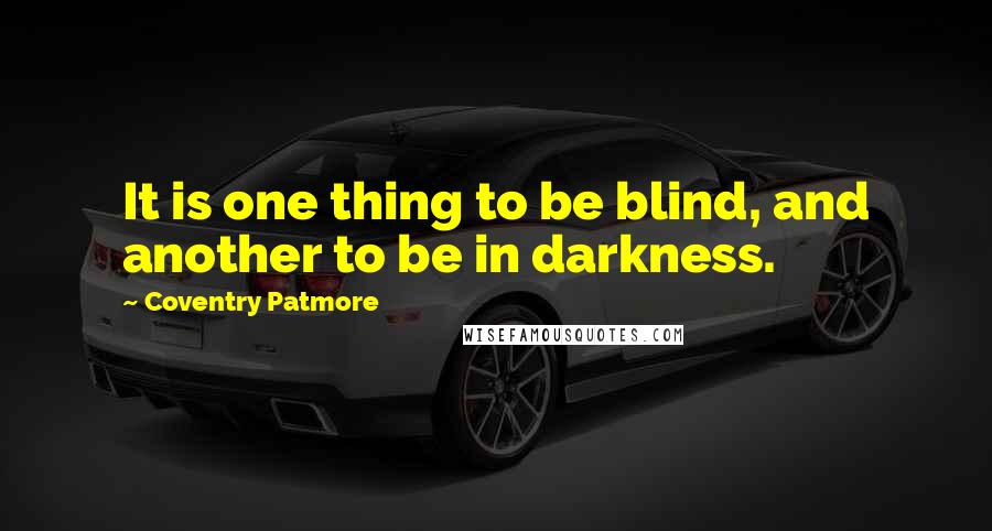 Coventry Patmore Quotes: It is one thing to be blind, and another to be in darkness.