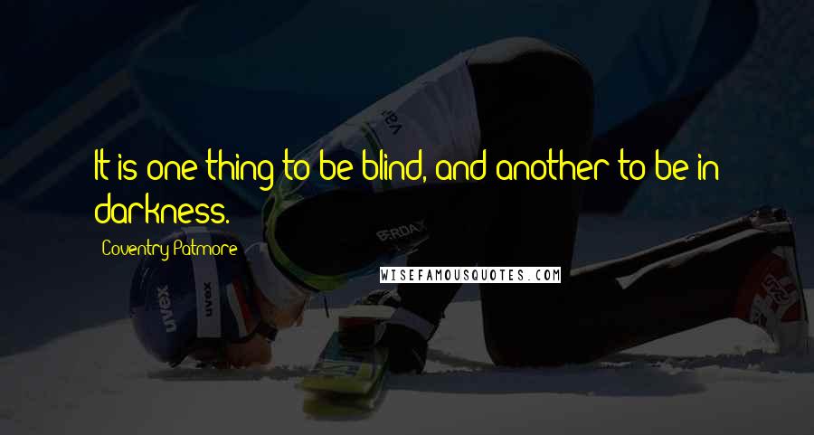 Coventry Patmore Quotes: It is one thing to be blind, and another to be in darkness.