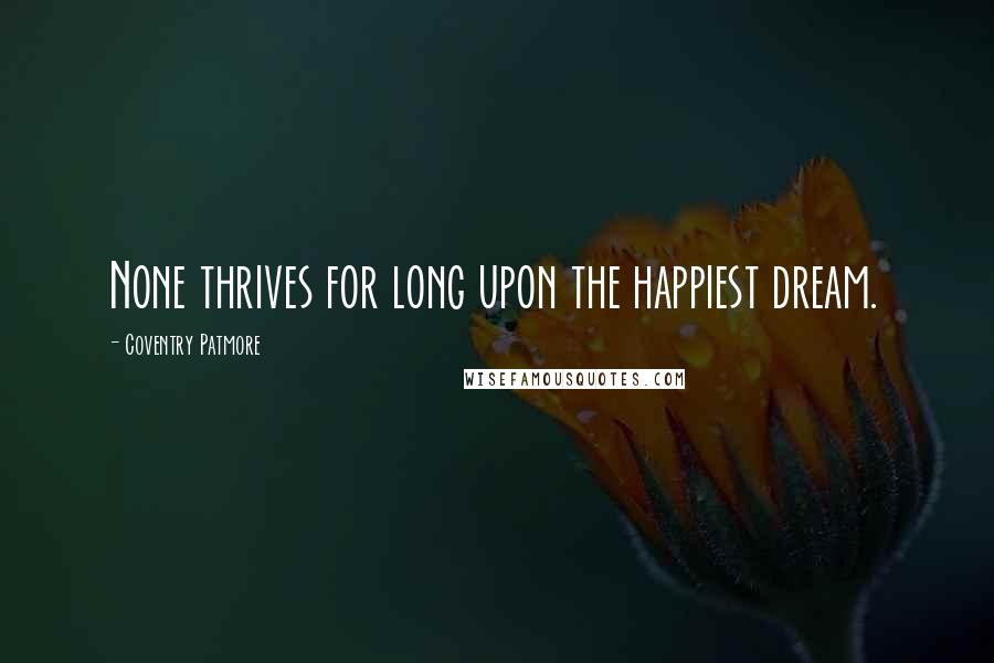 Coventry Patmore Quotes: None thrives for long upon the happiest dream.