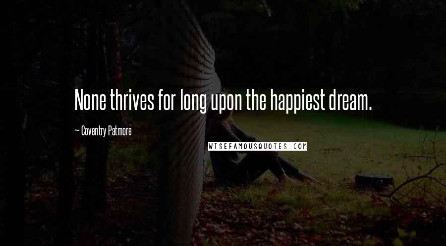 Coventry Patmore Quotes: None thrives for long upon the happiest dream.