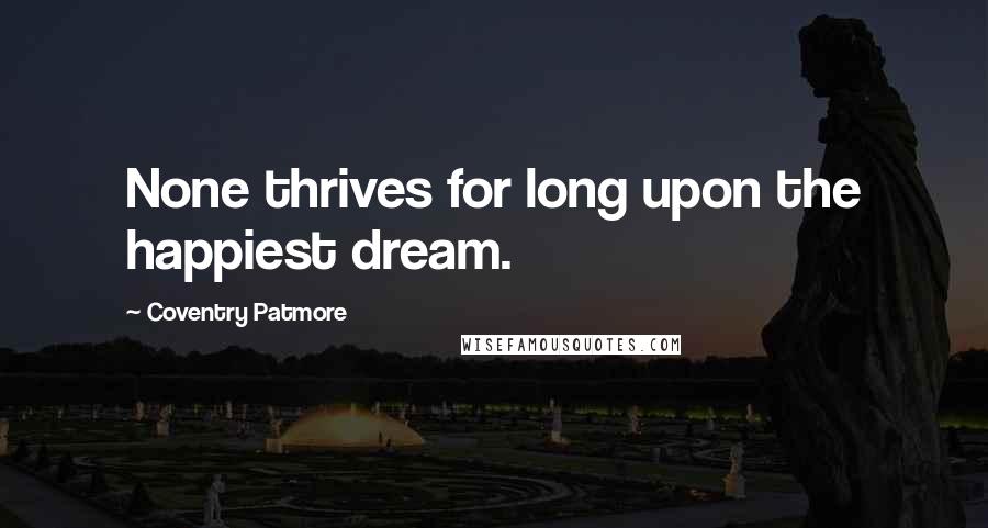 Coventry Patmore Quotes: None thrives for long upon the happiest dream.