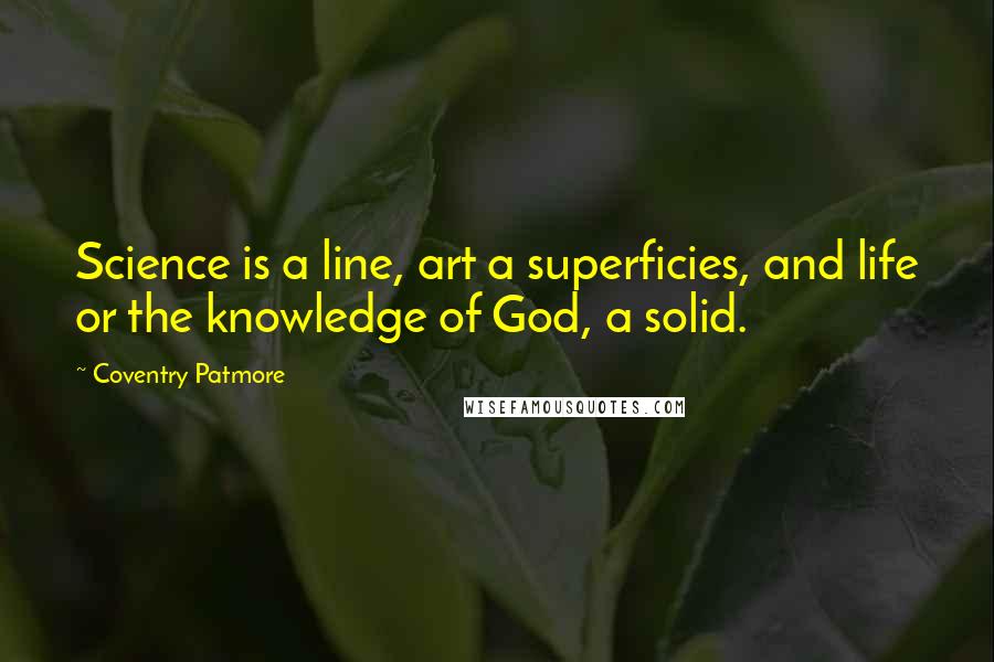 Coventry Patmore Quotes: Science is a line, art a superficies, and life or the knowledge of God, a solid.