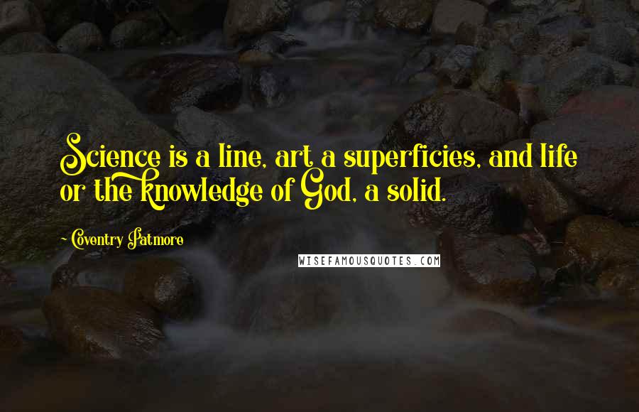 Coventry Patmore Quotes: Science is a line, art a superficies, and life or the knowledge of God, a solid.