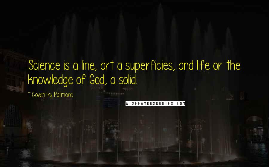 Coventry Patmore Quotes: Science is a line, art a superficies, and life or the knowledge of God, a solid.