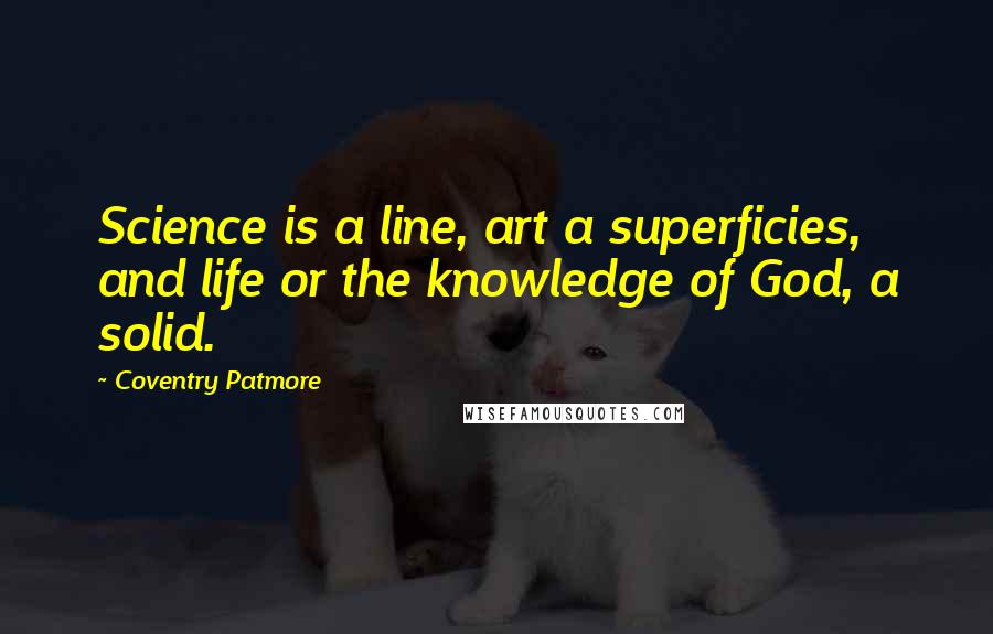 Coventry Patmore Quotes: Science is a line, art a superficies, and life or the knowledge of God, a solid.