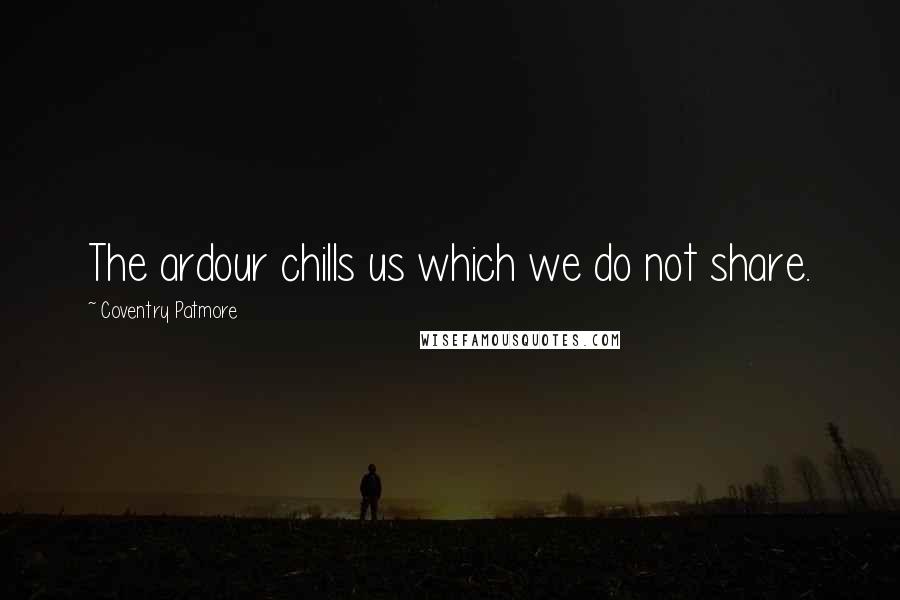 Coventry Patmore Quotes: The ardour chills us which we do not share.