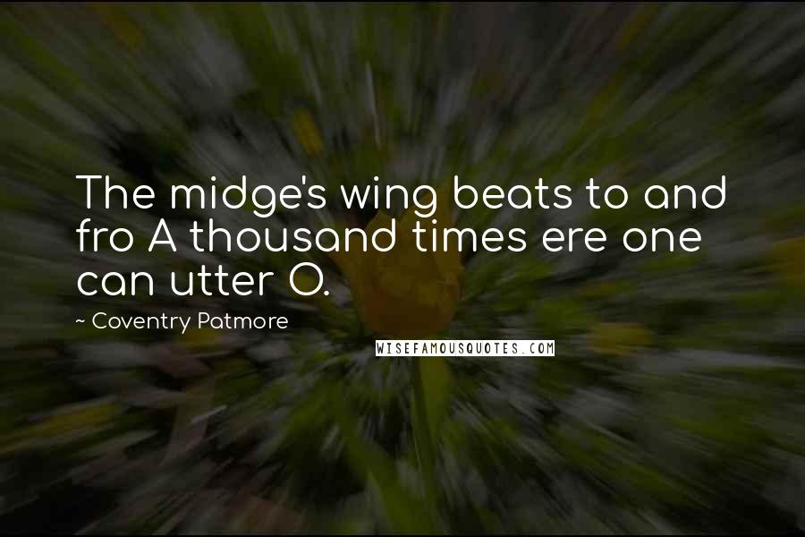 Coventry Patmore Quotes: The midge's wing beats to and fro A thousand times ere one can utter O.
