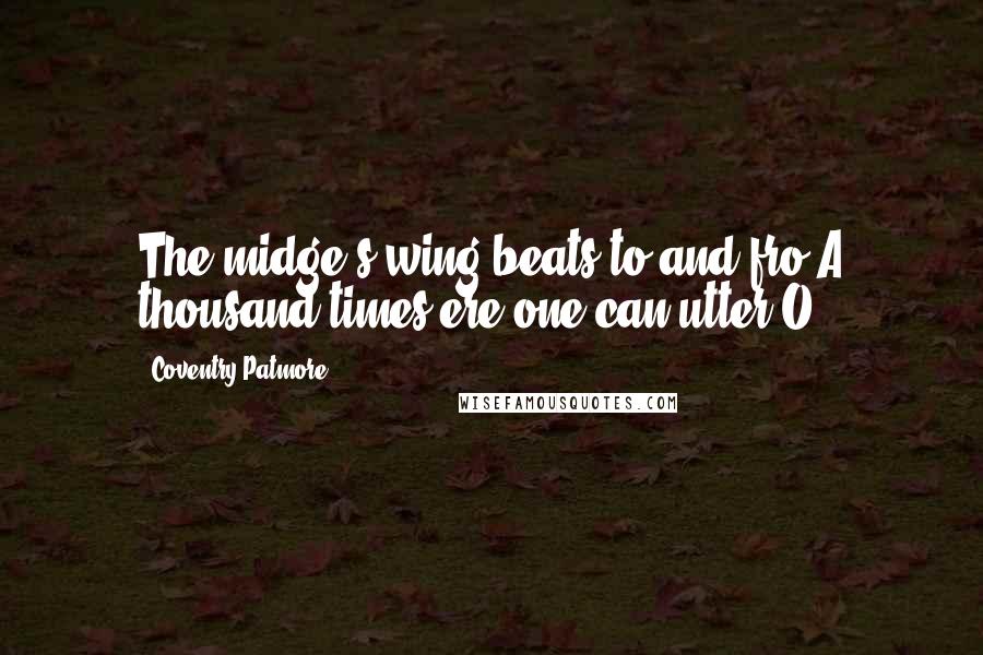 Coventry Patmore Quotes: The midge's wing beats to and fro A thousand times ere one can utter O.