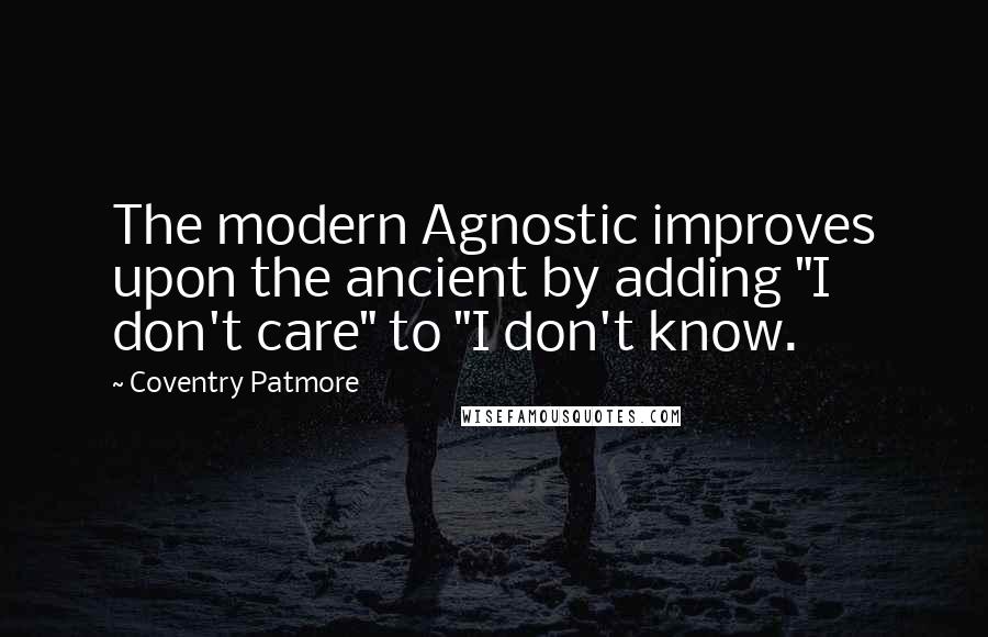 Coventry Patmore Quotes: The modern Agnostic improves upon the ancient by adding "I don't care" to "I don't know.