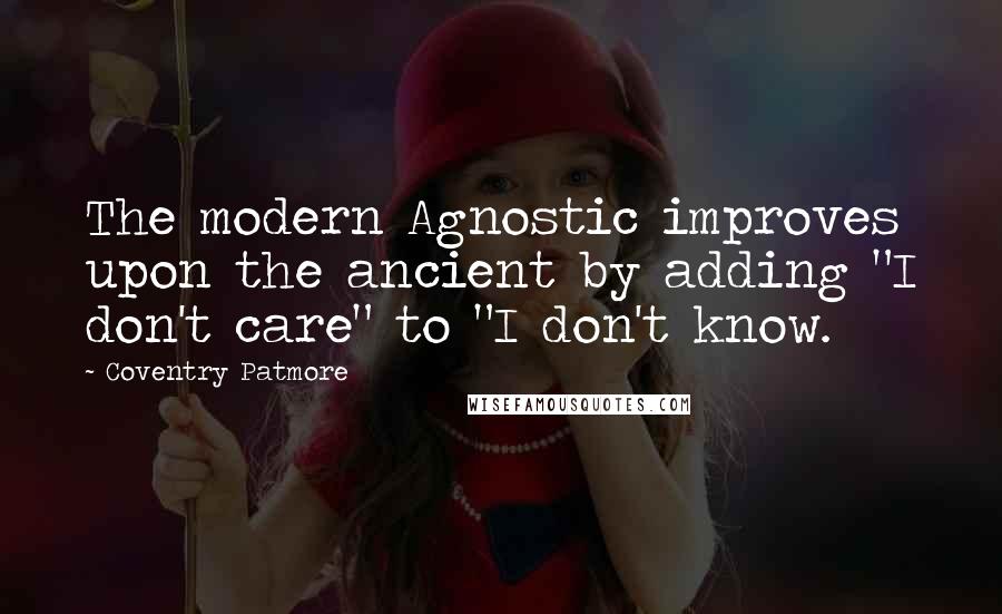 Coventry Patmore Quotes: The modern Agnostic improves upon the ancient by adding "I don't care" to "I don't know.