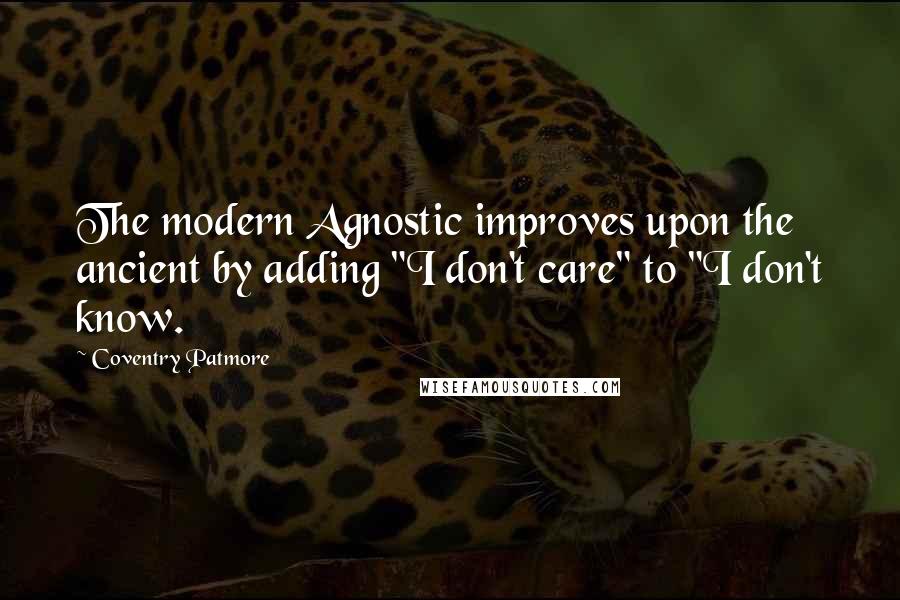 Coventry Patmore Quotes: The modern Agnostic improves upon the ancient by adding "I don't care" to "I don't know.