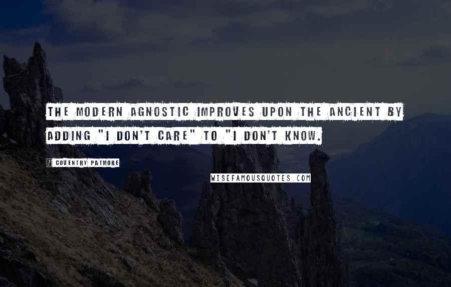 Coventry Patmore Quotes: The modern Agnostic improves upon the ancient by adding "I don't care" to "I don't know.