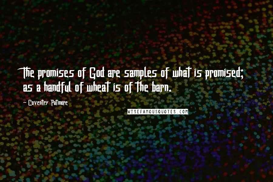 Coventry Patmore Quotes: The promises of God are samples of what is promised; as a handful of wheat is of the barn.