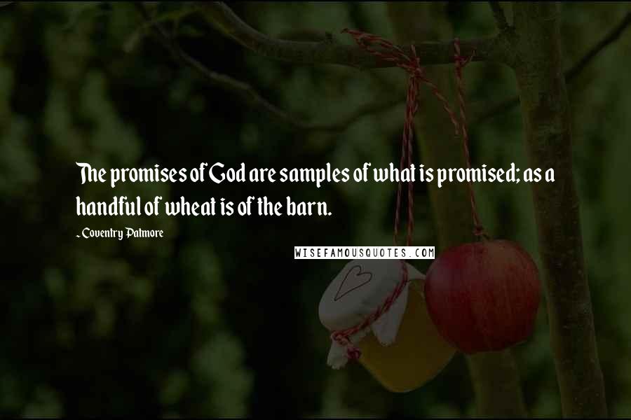 Coventry Patmore Quotes: The promises of God are samples of what is promised; as a handful of wheat is of the barn.