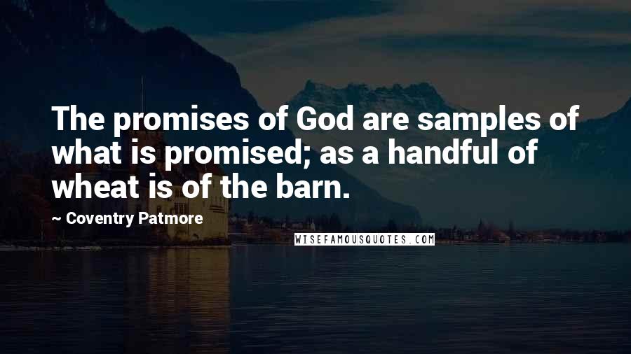 Coventry Patmore Quotes: The promises of God are samples of what is promised; as a handful of wheat is of the barn.