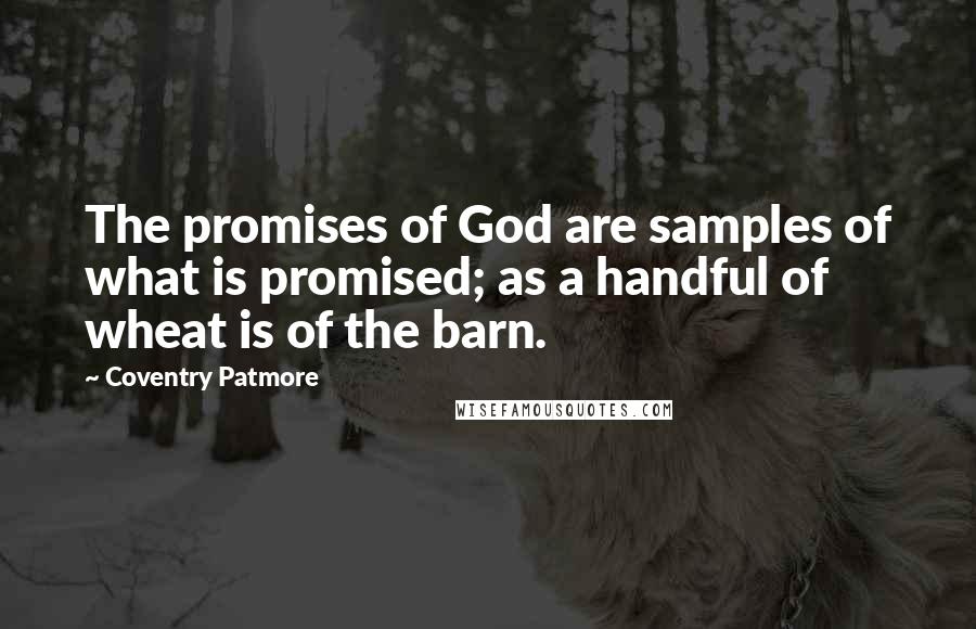 Coventry Patmore Quotes: The promises of God are samples of what is promised; as a handful of wheat is of the barn.