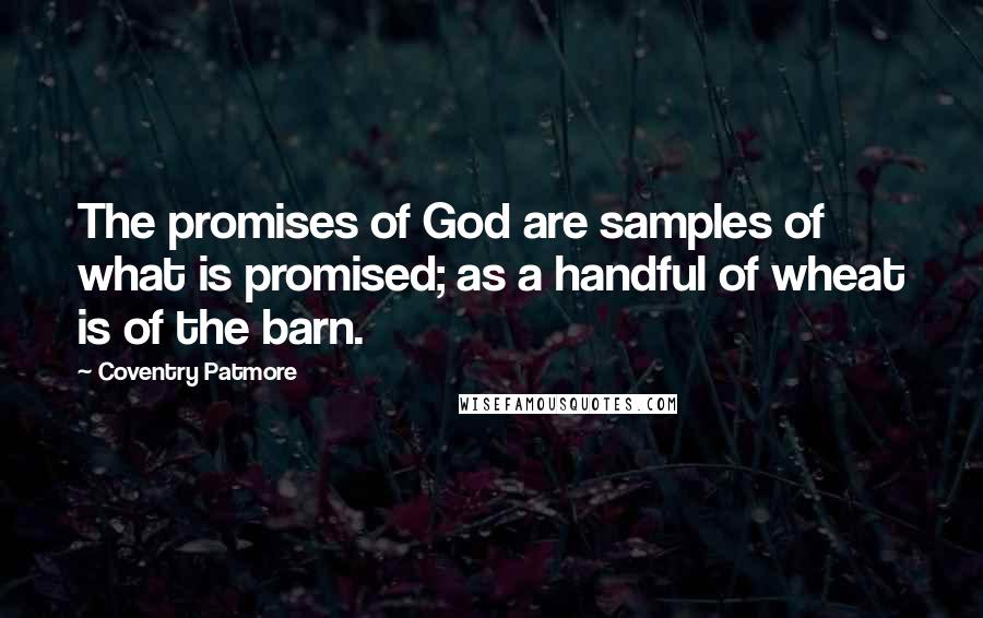 Coventry Patmore Quotes: The promises of God are samples of what is promised; as a handful of wheat is of the barn.