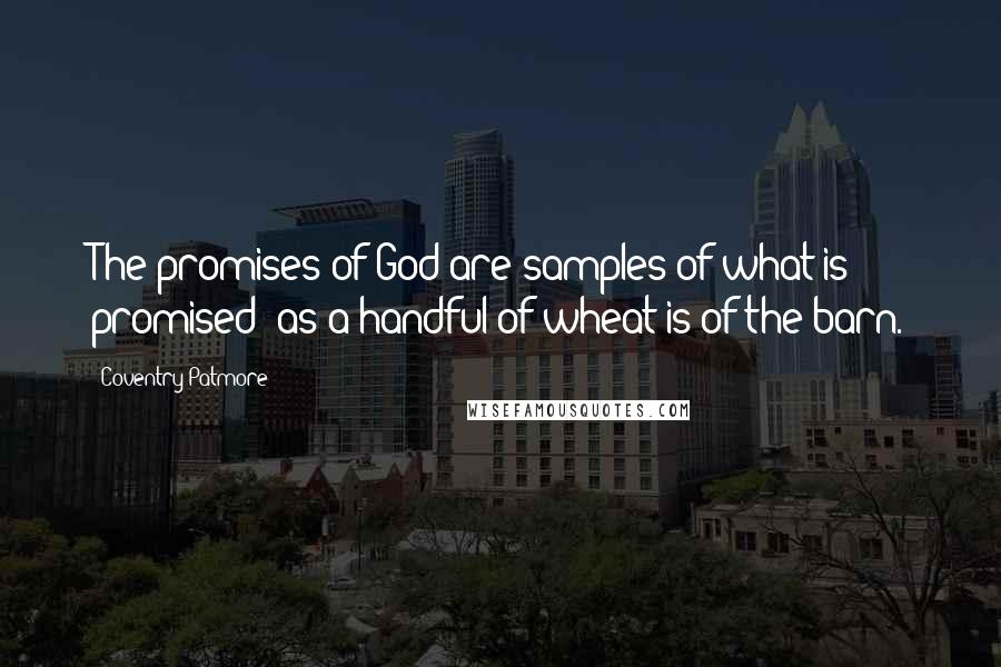 Coventry Patmore Quotes: The promises of God are samples of what is promised; as a handful of wheat is of the barn.