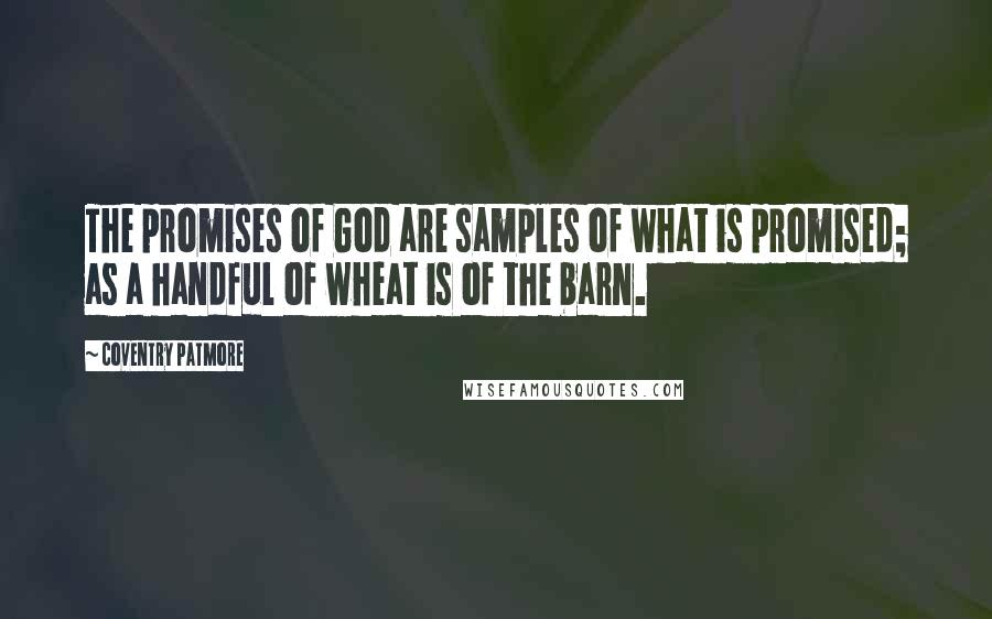 Coventry Patmore Quotes: The promises of God are samples of what is promised; as a handful of wheat is of the barn.