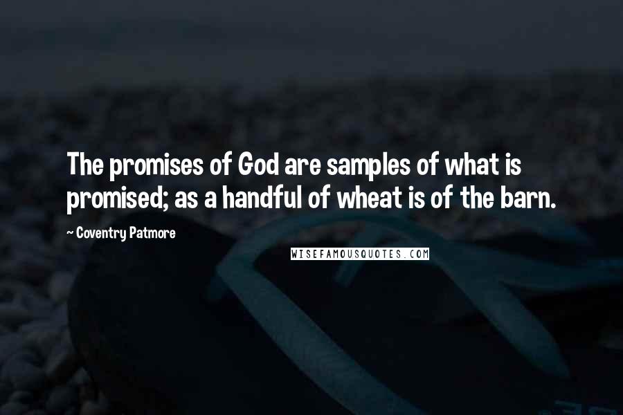 Coventry Patmore Quotes: The promises of God are samples of what is promised; as a handful of wheat is of the barn.
