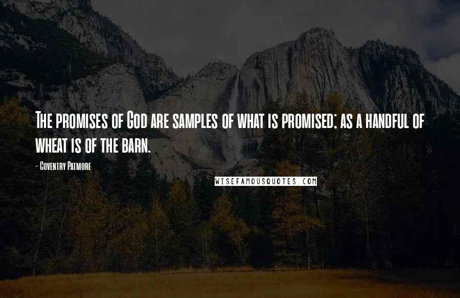 Coventry Patmore Quotes: The promises of God are samples of what is promised; as a handful of wheat is of the barn.