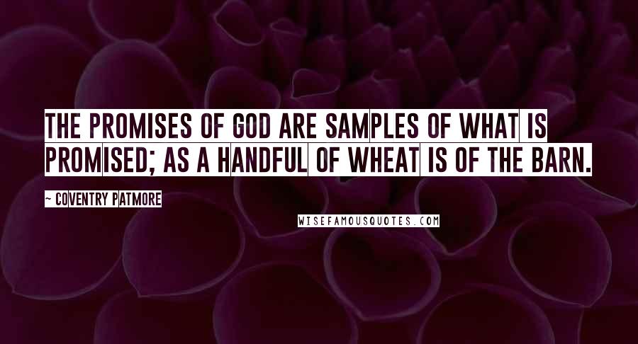 Coventry Patmore Quotes: The promises of God are samples of what is promised; as a handful of wheat is of the barn.